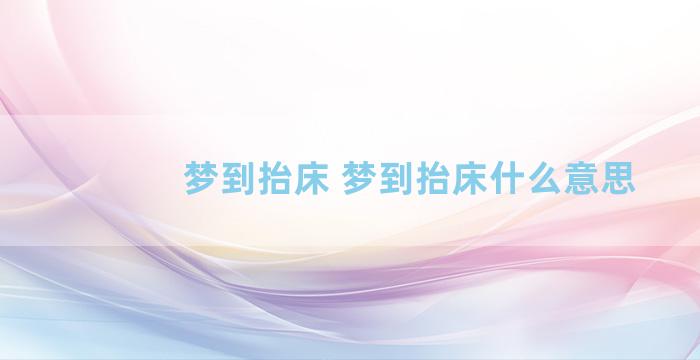 梦到抬床 梦到抬床什么意思